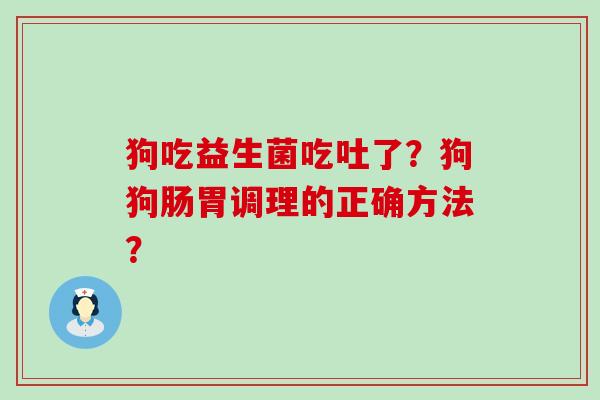 狗吃益生菌吃吐了？狗狗肠胃调理的正确方法？