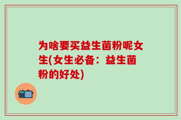 为啥要买益生菌粉呢女生(女生必备：益生菌粉的好处)