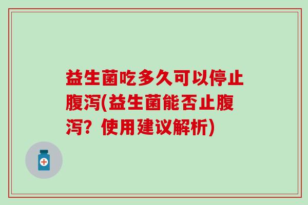 益生菌吃多久可以停止(益生菌能否止？使用建议解析)