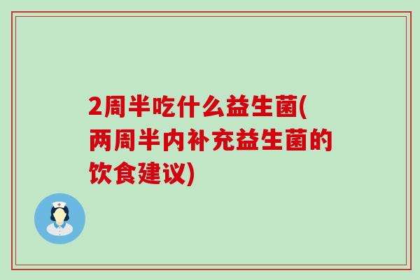 2周半吃什么益生菌(两周半内补充益生菌的饮食建议)