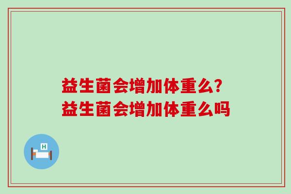 益生菌会增加体重么？益生菌会增加体重么吗