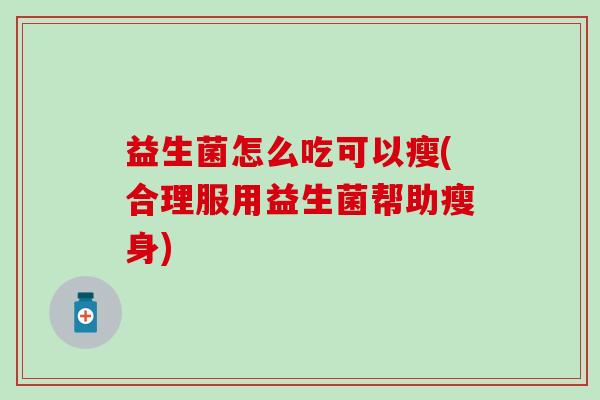 益生菌怎么吃可以瘦(合理服用益生菌帮助瘦身)