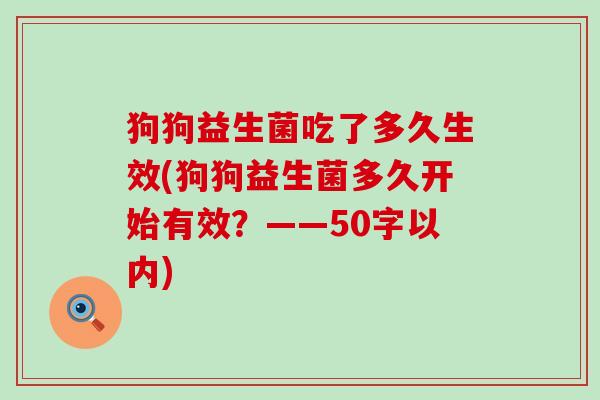 狗狗益生菌吃了多久生效(狗狗益生菌多久开始有效？——50字以内)