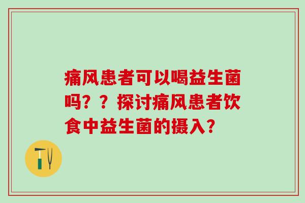 患者可以喝益生菌吗？？探讨患者饮食中益生菌的摄入？