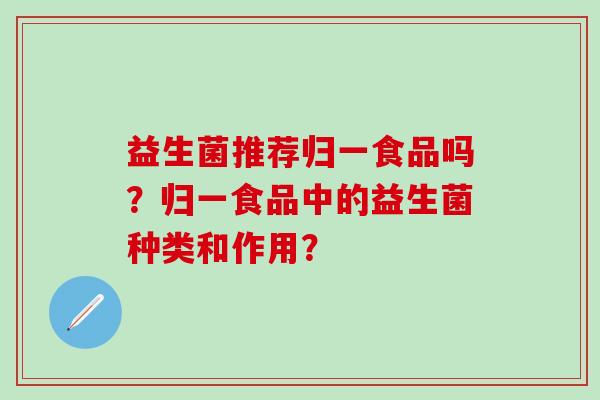 益生菌推荐归一食品吗？归一食品中的益生菌种类和作用？