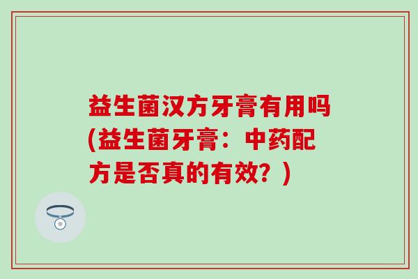 益生菌汉方牙膏有用吗(益生菌牙膏：配方是否真的有效？)