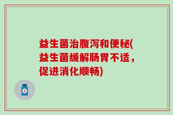 益生菌和(益生菌缓解肠胃不适，促进消化顺畅)