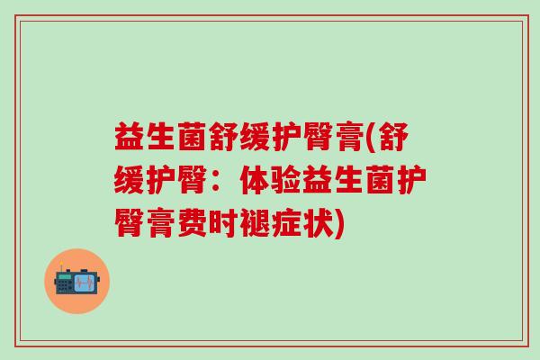 益生菌舒缓护臀膏(舒缓护臀：体验益生菌护臀膏费时褪症状)