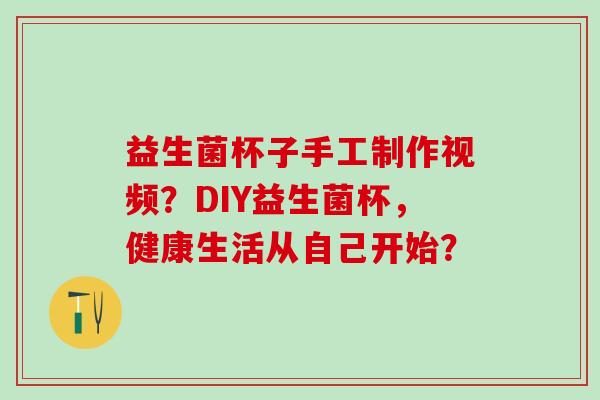 益生菌杯子手工制作视频？DIY益生菌杯，健康生活从自己开始？