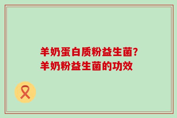 羊奶蛋白质粉益生菌？羊奶粉益生菌的功效