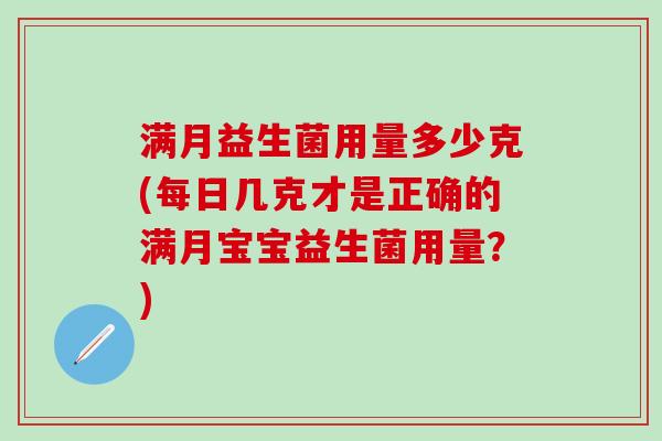 满月益生菌用量多少克(每日几克才是正确的满月宝宝益生菌用量？)