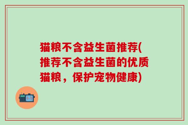 猫粮不含益生菌推荐(推荐不含益生菌的优质猫粮，保护宠物健康)