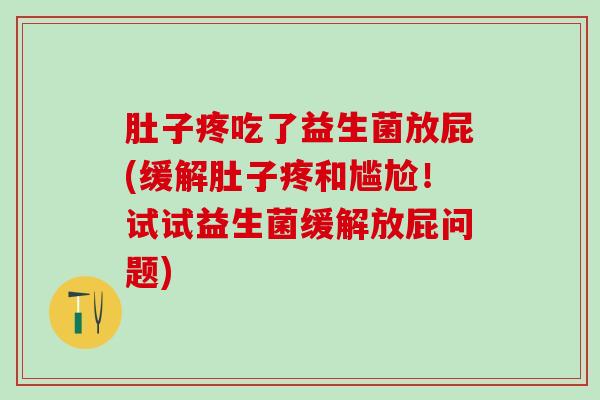 肚子疼吃了益生菌放屁(缓解肚子疼和尴尬！试试益生菌缓解放屁问题)