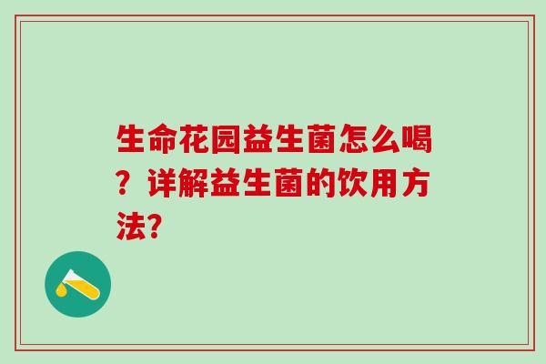 生命花园益生菌怎么喝？详解益生菌的饮用方法？