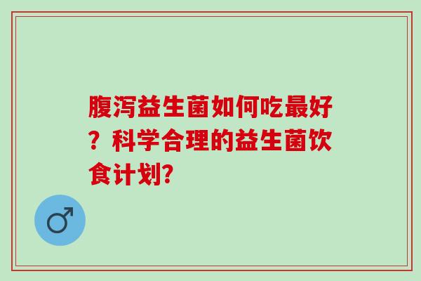 益生菌如何吃好？科学合理的益生菌饮食计划？