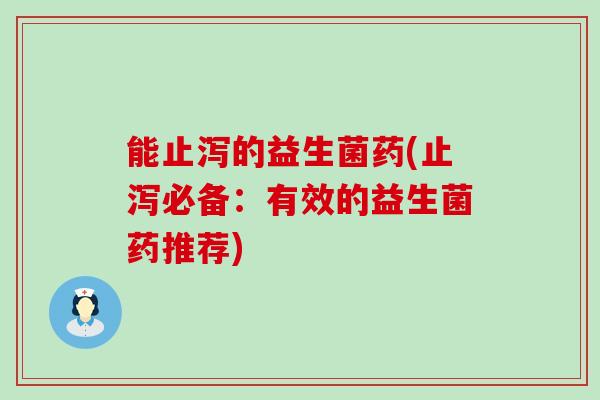能止泻的益生菌药(止泻必备：有效的益生菌药推荐)