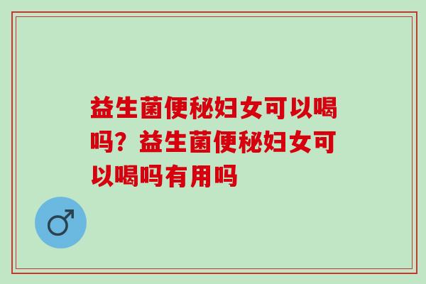 益生菌妇女可以喝吗？益生菌妇女可以喝吗有用吗