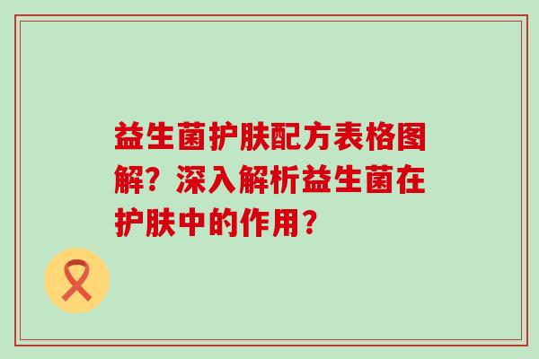 益生菌护肤配方表格图解？深入解析益生菌在护肤中的作用？