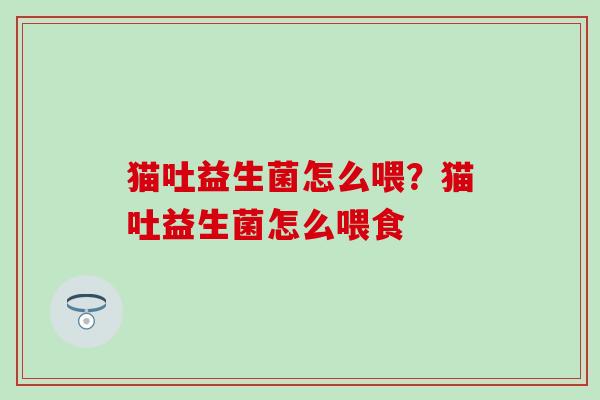猫吐益生菌怎么喂？猫吐益生菌怎么喂食