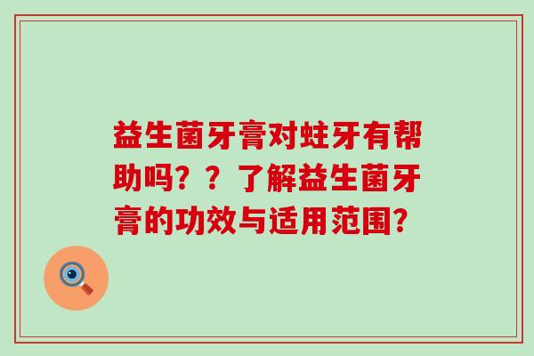 益生菌牙膏对蛀牙有帮助吗？？了解益生菌牙膏的功效与适用范围？