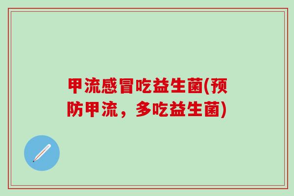 甲流吃益生菌(甲流，多吃益生菌)