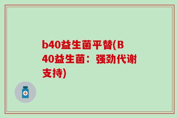 b40益生菌平替(B40益生菌：强劲代谢支持)
