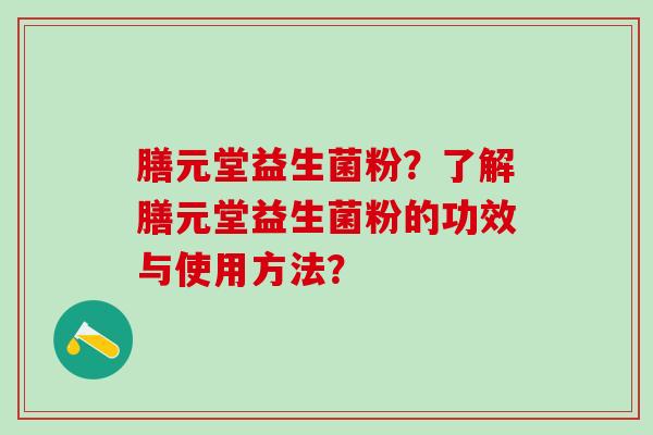 膳元堂益生菌粉？了解膳元堂益生菌粉的功效与使用方法？
