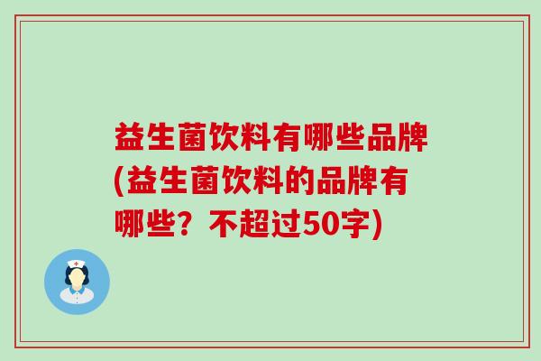 益生菌饮料有哪些品牌(益生菌饮料的品牌有哪些？不超过50字)