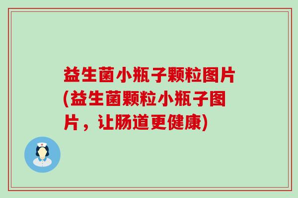 益生菌小瓶子颗粒图片(益生菌颗粒小瓶子图片，让肠道更健康)