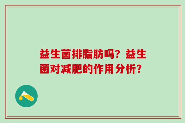 益生菌排脂肪吗？益生菌对的作用分析？