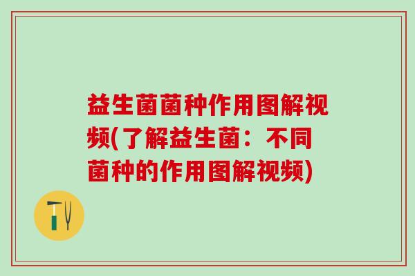 益生菌菌种作用图解视频(了解益生菌：不同菌种的作用图解视频)
