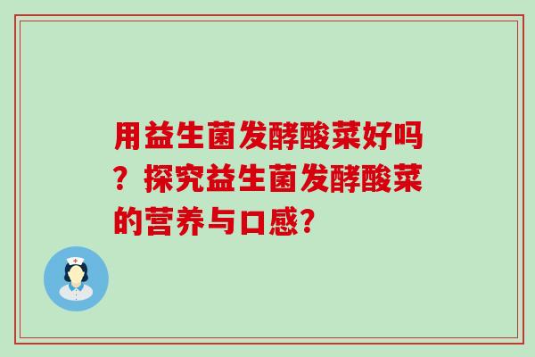 用益生菌发酵酸菜好吗？探究益生菌发酵酸菜的营养与口感？