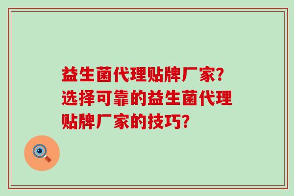 益生菌代理贴牌厂家？选择可靠的益生菌代理贴牌厂家的技巧？