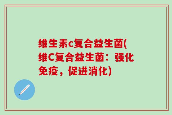 维生素c复合益生菌(维C复合益生菌：强化，促进消化)