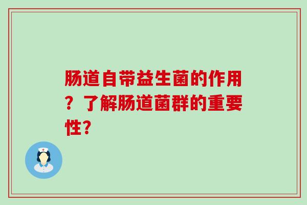 肠道自带益生菌的作用？了解肠道菌群的重要性？