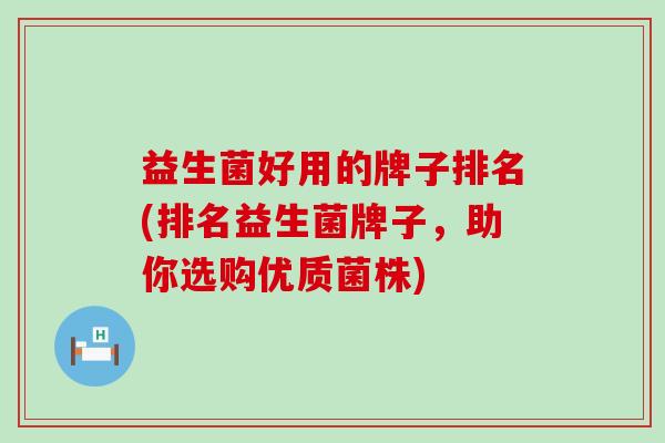 益生菌好用的牌子排名(排名益生菌牌子，助你选购优质菌株)
