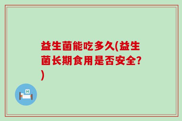 益生菌能吃多久(益生菌长期食用是否安全？)