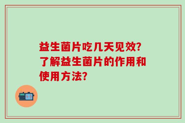 益生菌片吃几天见效？了解益生菌片的作用和使用方法？