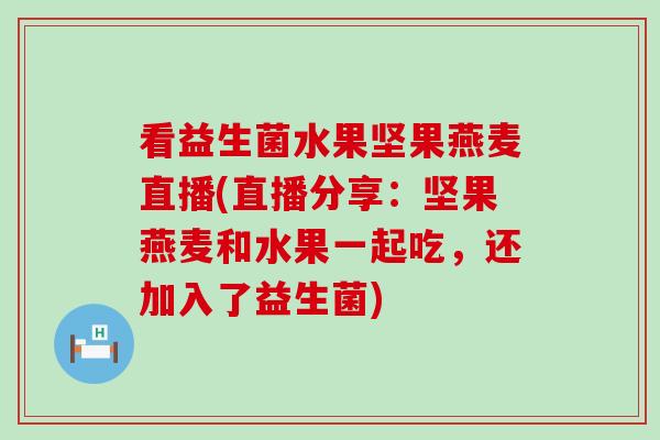 看益生菌水果坚果燕麦直播(直播分享：坚果燕麦和水果一起吃，还加入了益生菌)
