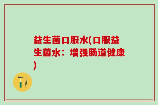 益生菌口服水(口服益生菌水：增强肠道健康)