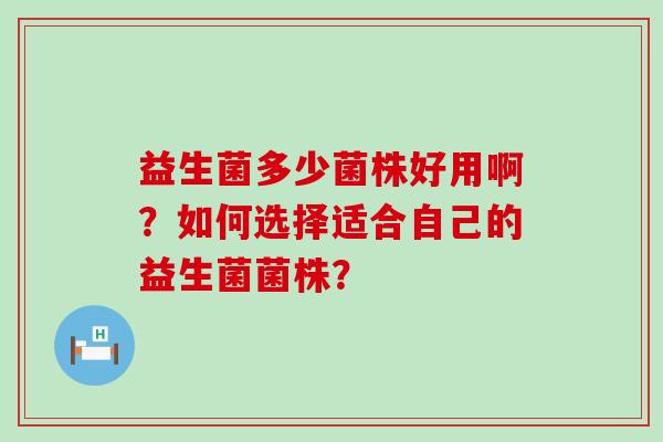 益生菌多少菌株好用啊？如何选择适合自己的益生菌菌株？
