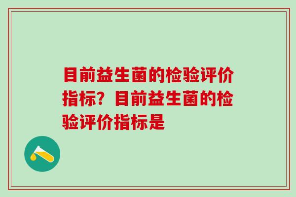 目前益生菌的检验评价指标？目前益生菌的检验评价指标是