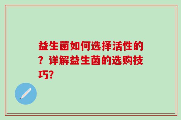益生菌如何选择活性的？详解益生菌的选购技巧？