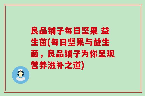 良品铺子每日坚果 益生菌(每日坚果与益生菌，良品铺子为你呈现营养滋补之道)