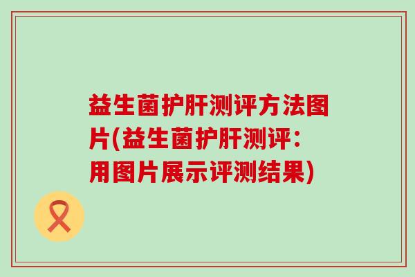 益生菌测评方法图片(益生菌测评：用图片展示评测结果)