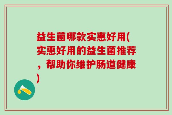 益生菌哪款实惠好用(实惠好用的益生菌推荐，帮助你维护肠道健康)
