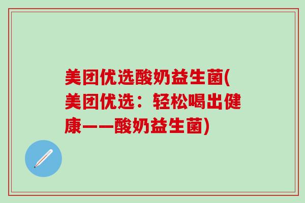 美团优选酸奶益生菌(美团优选：轻松喝出健康——酸奶益生菌)