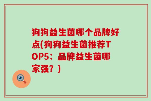 狗狗益生菌哪个品牌好点(狗狗益生菌推荐TOP5：品牌益生菌哪家强？)
