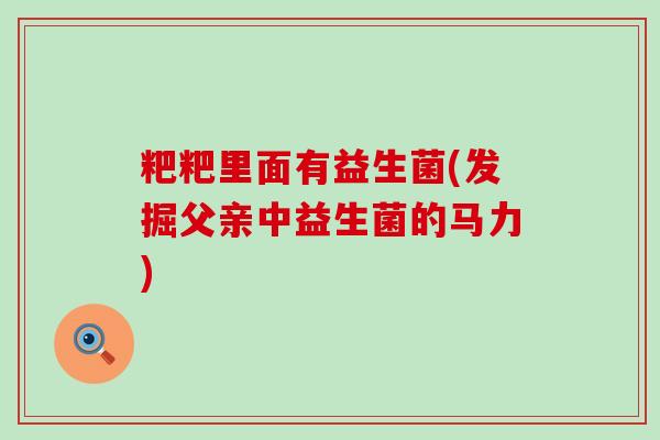 粑粑里面有益生菌(发掘父亲中益生菌的马力)