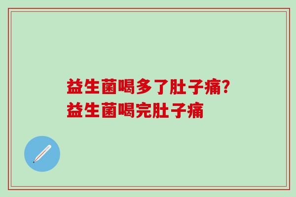 益生菌喝多了肚子痛？益生菌喝完肚子痛
